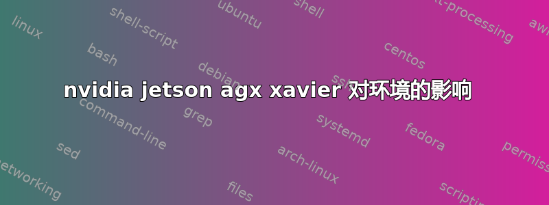 nvidia jetson agx xavier 对环境的影响 