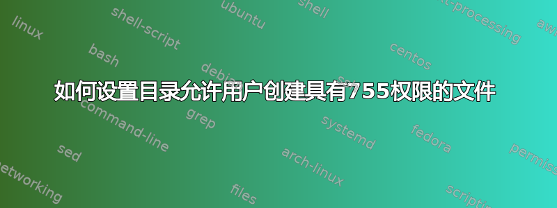 如何设置目录允许用户创建具有755权限的文件