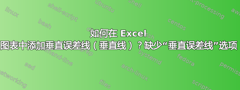 如何在 Excel 图表中添加垂直误差线（垂直线）？缺少“垂直误差线”选项