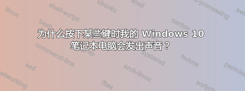 为什么按下某些键时我的 Windows 10 笔记本电脑会发出声音？