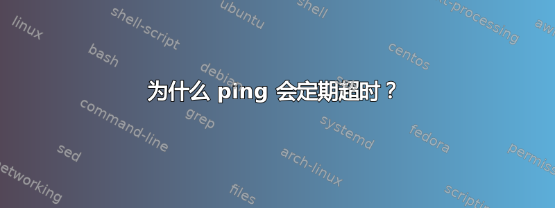 为什么 ping 会定期超时？