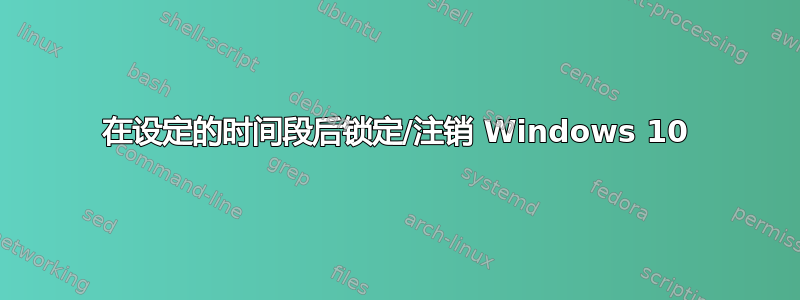 在设定的时间段后锁定/注销 Windows 10