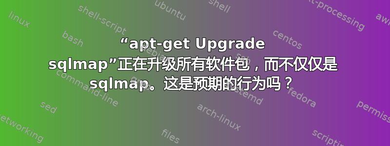 “apt-get Upgrade sqlmap”正在升级所有软件包，而不仅仅是 sqlmap。这是预期的行为吗？