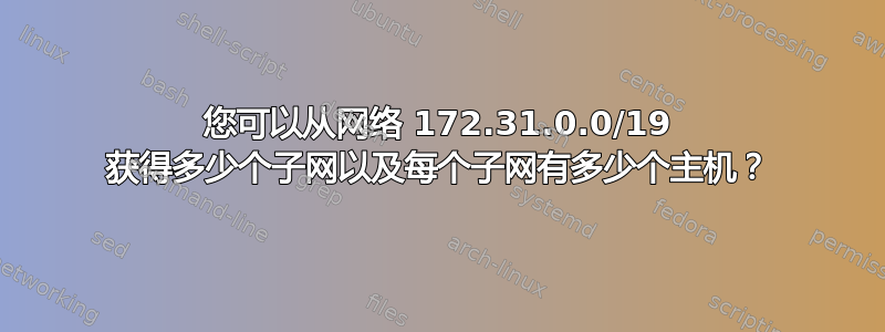 您可以从网络 172.31.0.0/19 获得多少个子网以及每个子网有多少个主机？