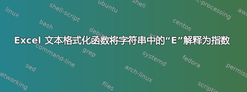 Excel 文本格式化函数将字符串中的“E”解释为指数