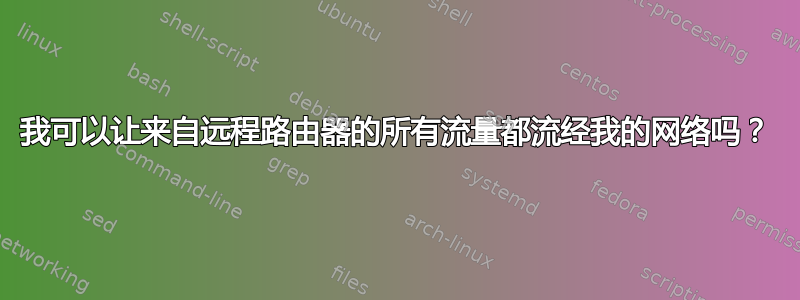 我可以让来自远程路由器的所有流量都流经我的网络吗？