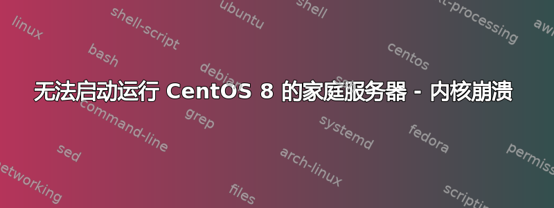 无法启动运行 CentOS 8 的家庭服务器 - 内核崩溃