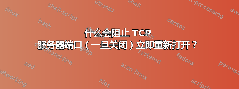 什么会阻止 TCP 服务器端口（一旦关闭）立即重新打开？