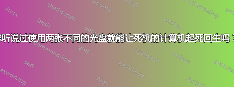 您听说过使用两张不同的光盘就能让死机的计算机起死回生吗？