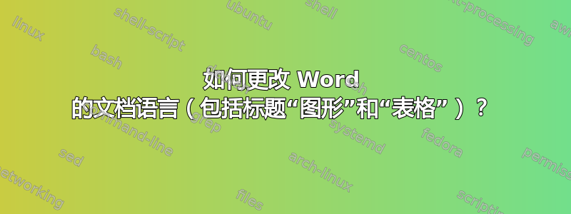 如何更改 Word 的文档语言（包括标题“图形”和“表格”）？