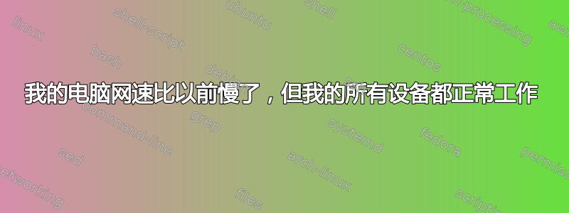 我的电脑网速比以前慢了，但我的所有设备都正常工作