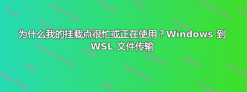 为什么我的挂载点很忙或正在使用？Windows 到 WSL 文件传输