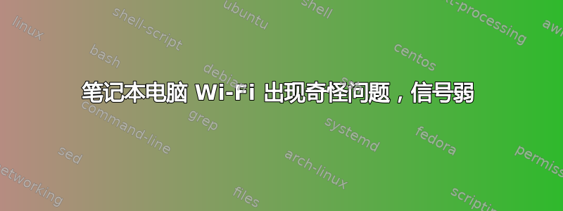 笔记本电脑 Wi-Fi 出现奇怪问题，信号弱