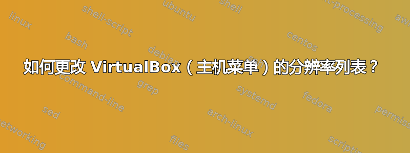 如何更改 VirtualBox（主机菜单）的分辨率列表？