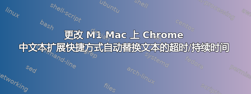 更改 M1 Mac 上 Chrome 中文本扩展快捷方式自动替换文本的超时/持续时间