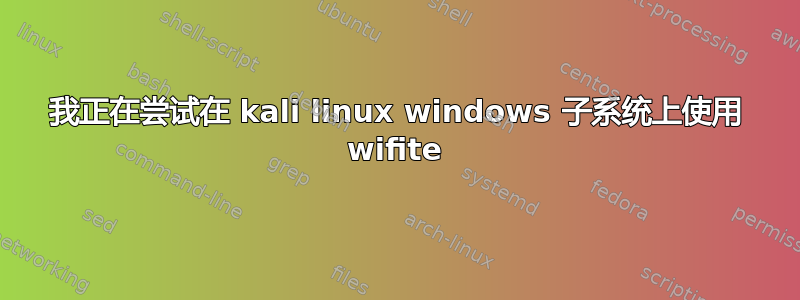 我正在尝试在 kali linux windows 子系统上使用 wifite