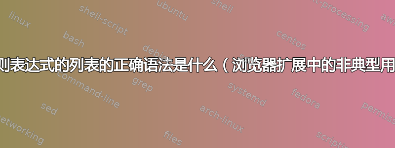 涉及正则表达式的列表的正确语法是什么（浏览器扩展中的非典型用法）？