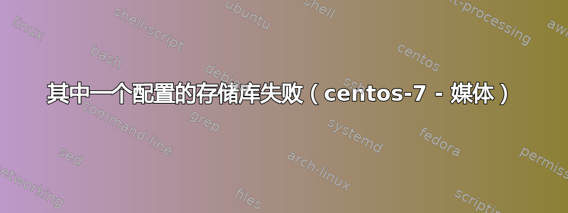 其中一个配置的存储库失败（centos-7 - 媒体）