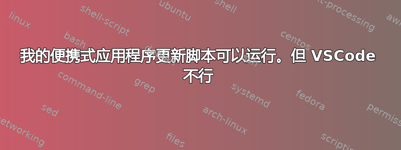 我的便携式应用程序更新脚本可以运行。但 VSCode 不行