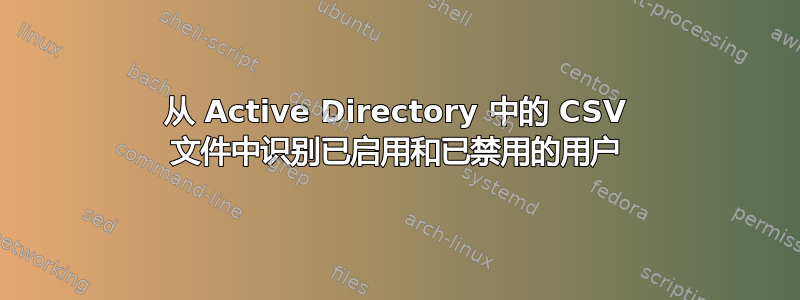 从 Active Directory 中的 CSV 文件中识别已启用和已禁用的用户