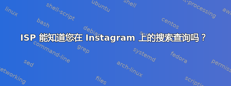 ISP 能知道您在 Instagram 上的搜索查询吗？