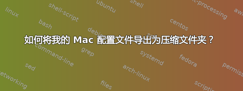 如何将我的 Mac 配置文件导出为压缩文件夹？