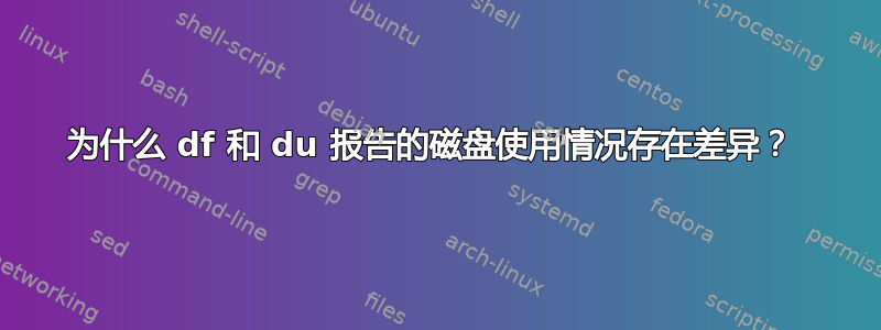 为什么 df 和 du 报告的磁盘使用情况存在差异？ 