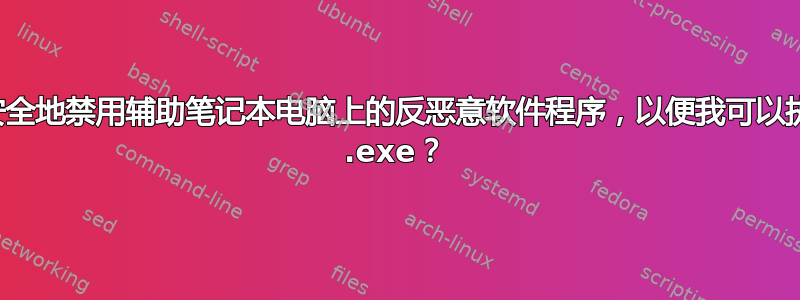 我如何才能安全地禁用辅助笔记本电脑上的反恶意软件程序，以便我可以执行有风险的 .exe？