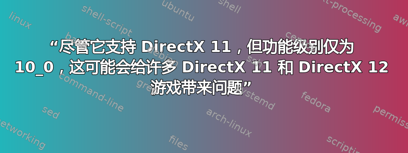 “尽管它支持 DirectX 11，但功能级别仅为 10_0，这可能会给许多 DirectX 11 和 DirectX 12 游戏带来问题”