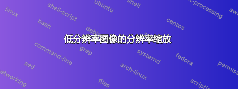 低分辨率图像的分辨率缩放