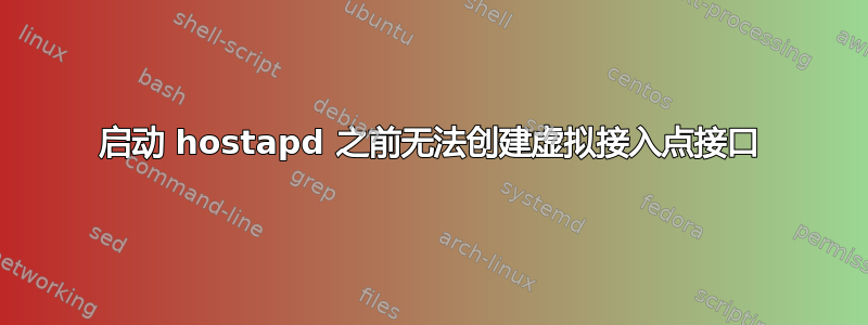 启动 hostapd 之前无法创建虚拟接入点接口