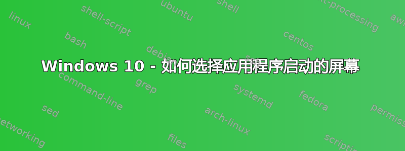 Windows 10 - 如何选择应用程序启动的屏幕