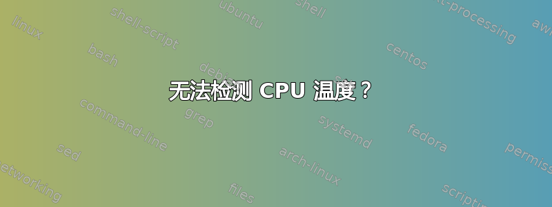 无法检测 CPU 温度？