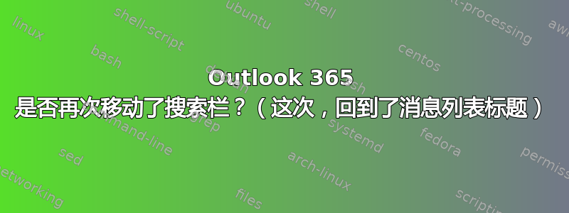 Outlook 365 是否再次移动了搜索栏？（这次，回到了消息列表标题）