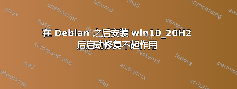 在 Debian 之后安装 win10_20H2 后启动修复不起作用