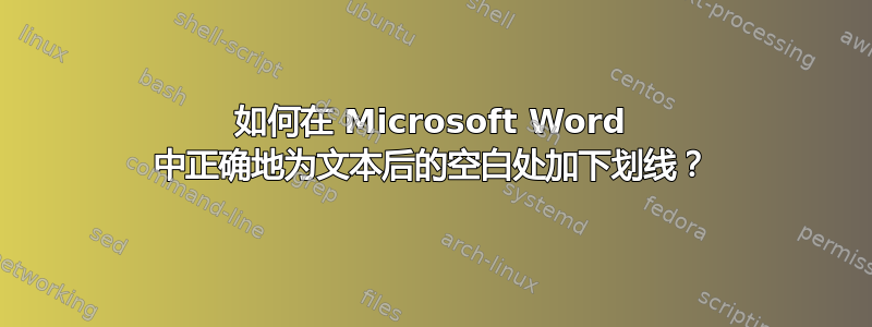 如何在 Microsoft Word 中正确地为文本后的空白处加下划线？