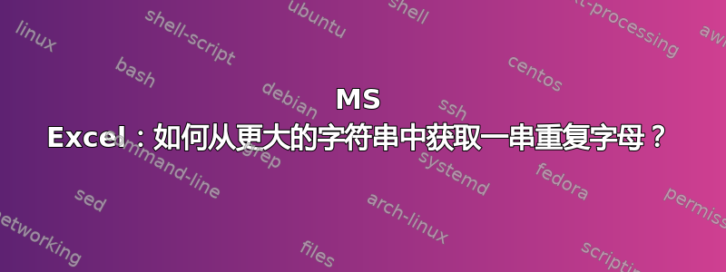 MS Excel：如何从更大的字符串中获取一串重复字母？