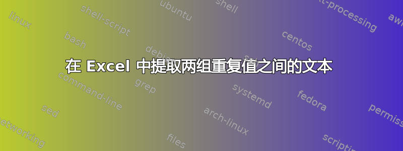 在 Excel 中提取两组重复值之间的文本