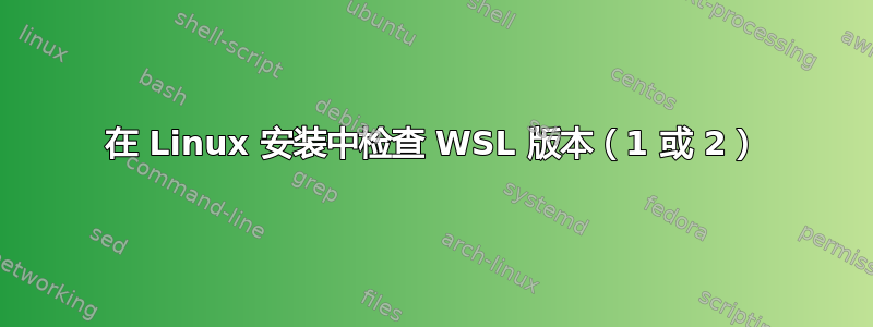 在 Linux 安装中检查 WSL 版本（1 或 2）