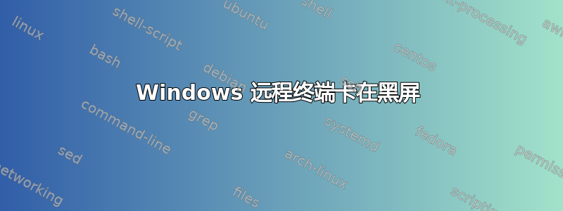 Windows 远程终端卡在黑屏