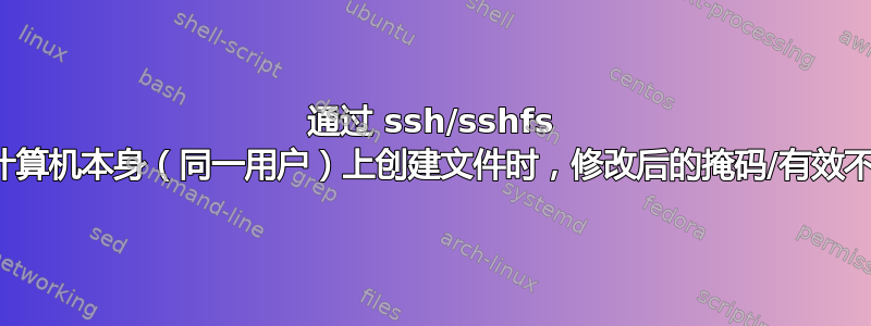 通过 ssh/sshfs 与在计算机本身（同一用户）上创建文件时，修改后的掩码/有效不适用