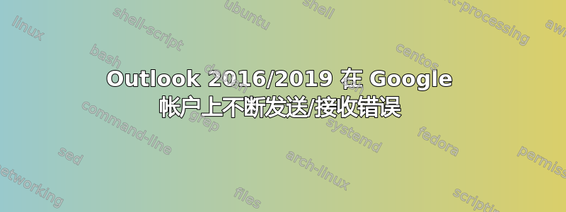 Outlook 2016/2019 在 Google 帐户上不断发送/接收错误