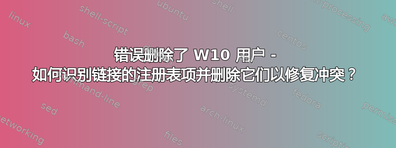 错误删除了 W10 用户 - 如何识别链接的注册表项并删除它们以修复冲突？