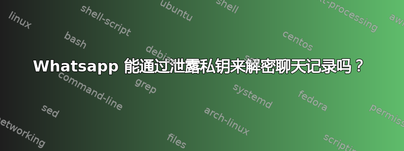 Whatsapp 能通过泄露私钥来解密聊天记录吗？