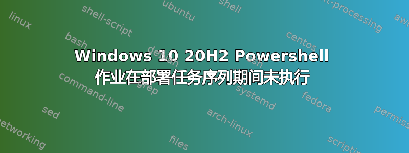 Windows 10 20H2 Powershell 作业在部署任务序列期间未执行