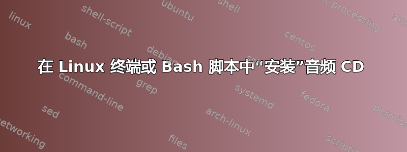 在 Linux 终端或 Bash 脚本中“安装”音频 CD