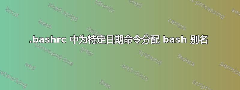 .bashrc 中为特定日期命令分配 bash 别名