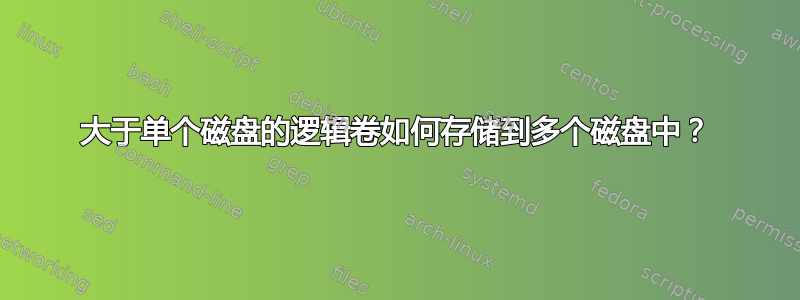 大于单个磁盘的逻辑卷如何存储到多个磁盘中？