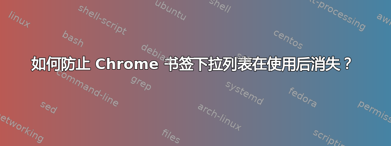 如何防止 Chrome 书签下拉列表在使用后消失？