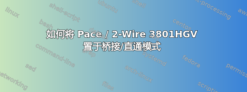 如何将 Pace / 2-Wire 3801HGV 置于桥接/直通模式